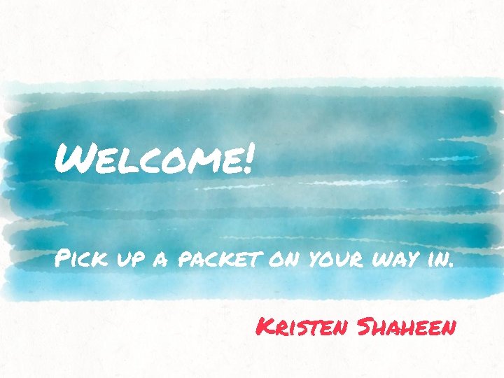 Welcome! Pick up a packet on your way in. Kristen Shaheen 
