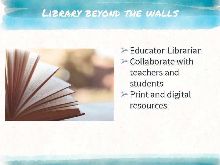 Library beyond the walls ➢Educator-Librarian ➢Collaborate with teachers and students ➢Print and digital resources
