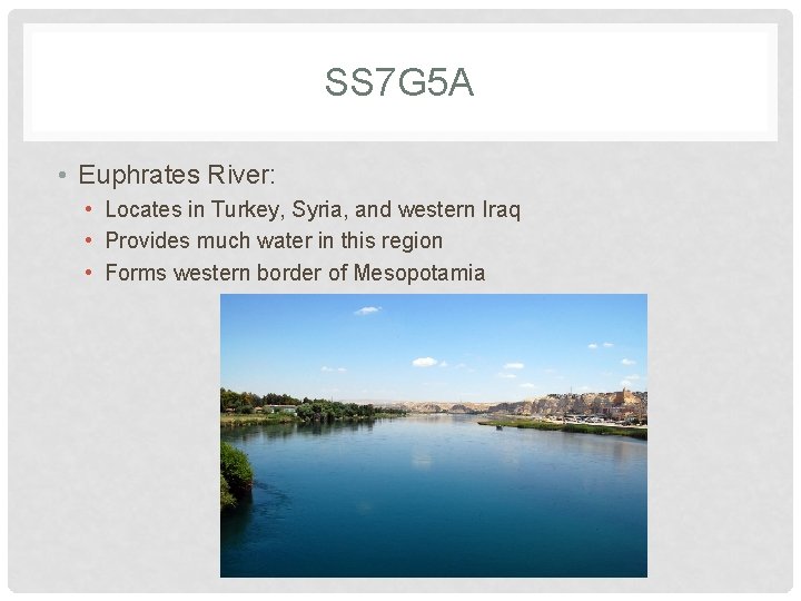 SS 7 G 5 A • Euphrates River: • Locates in Turkey, Syria, and