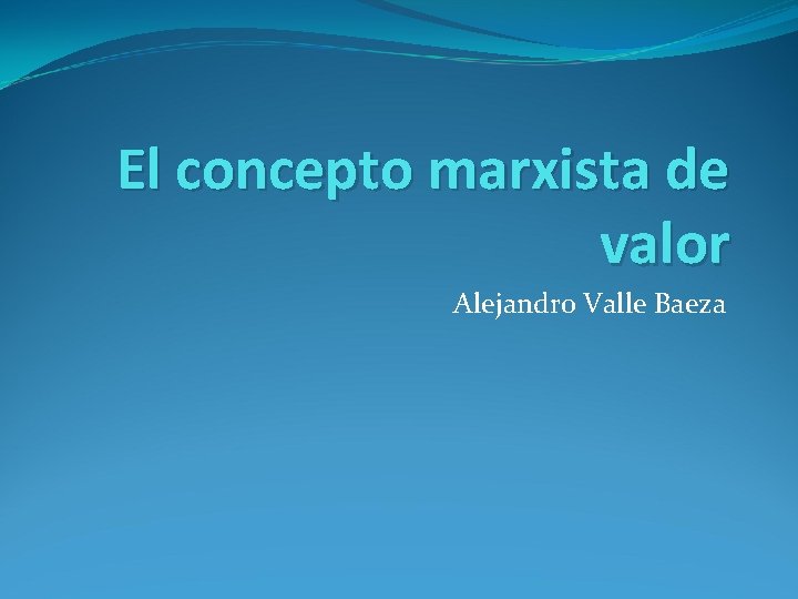 El concepto marxista de valor Alejandro Valle Baeza 