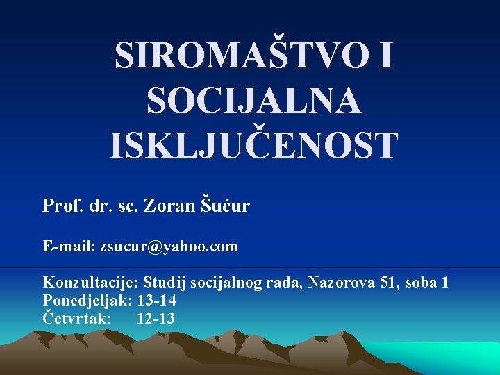 SIROMAŠTVO I SOCIJALNA ISKLJUČENOST Prof. dr. sc. Zoran Šućur E-mail: zsucur@yahoo. com Konzultacije: Studij