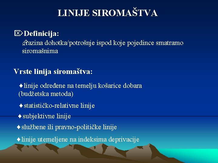 LINIJE SIROMAŠTVA ÖDefinicija: Ærazina dohotka/potrošnje ispod koje pojedince smatramo siromašnima Vrste linija siromaštva: linije