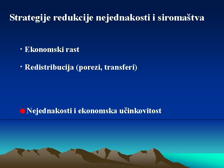 Strategije redukcije nejednakosti i siromaštva Ekonomski rast Redistribucija (porezi, transferi) Nejednakosti i ekonomska učinkovitost