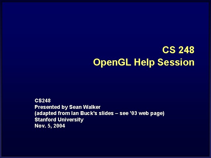 CS 248 Open. GL Help Session CS 248 Presented by Sean Walker (adapted from