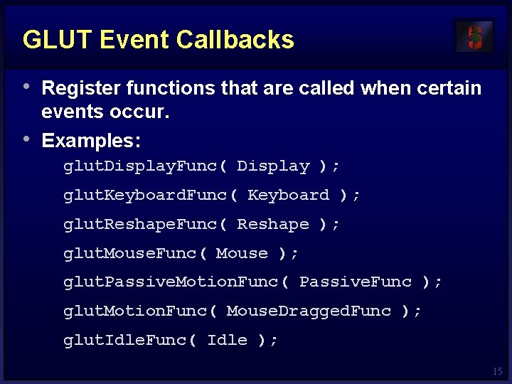GLUT Event Callbacks • Register functions that are called when certain • events occur.