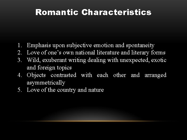 Romantic Characteristics 1. Emphasis upon subjective emotion and spontaneity 2. Love of one’s own