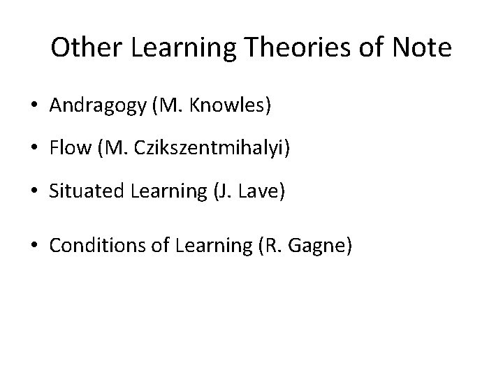 Other Learning Theories of Note • Andragogy (M. Knowles) • Flow (M. Czikszentmihalyi) •