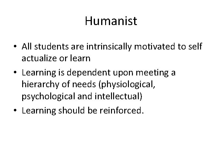 Humanist • All students are intrinsically motivated to self actualize or learn • Learning