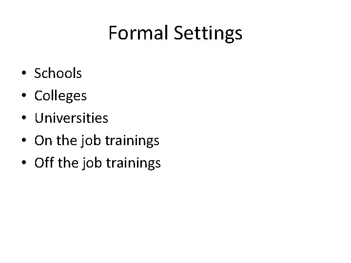 Formal Settings • • • Schools Colleges Universities On the job trainings Off the