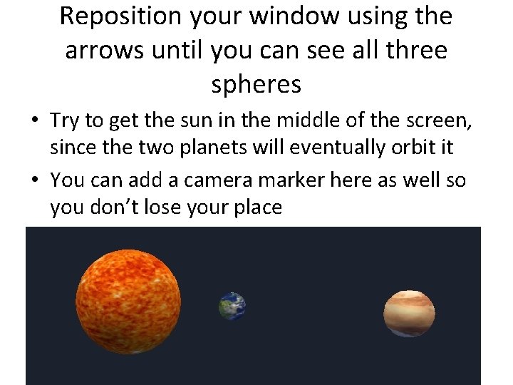 Reposition your window using the arrows until you can see all three spheres • Reposition your window using the arrows until you can see all three spheres •