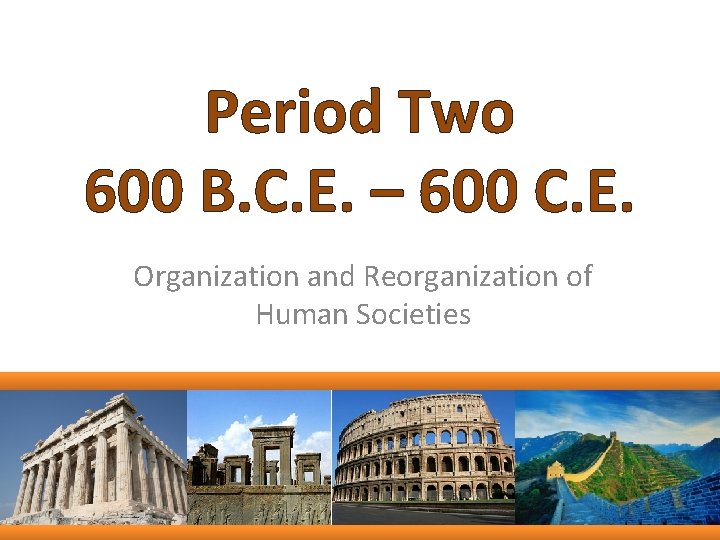 Period Two 600 B. C. E. – 600 C. E. Organization and Reorganization of