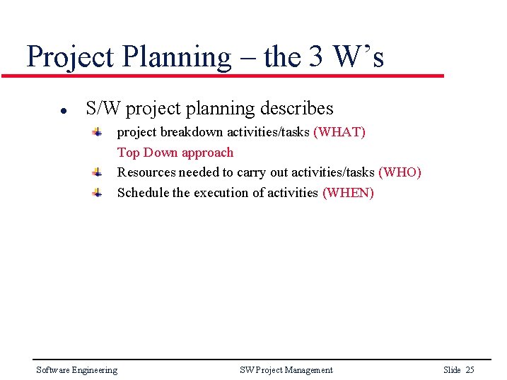 Project Planning – the 3 W’s l S/W project planning describes project breakdown activities/tasks