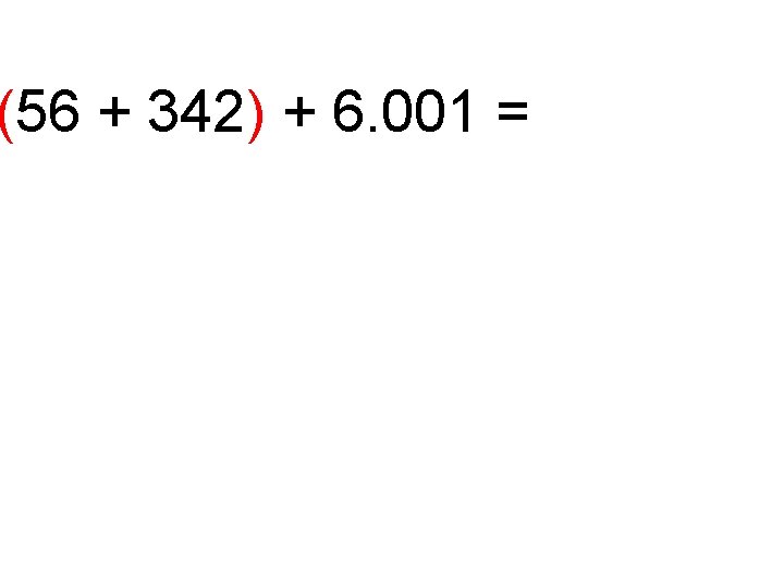 (56 + 342) + 6. 001 = 