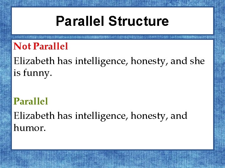 Parallel Structure Not Parallel Elizabeth has intelligence, honesty, and she is funny. Parallel Elizabeth