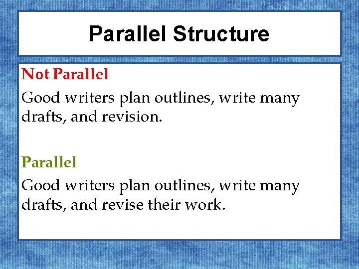 Parallel Structure Not Parallel Good writers plan outlines, write many drafts, and revision. Parallel