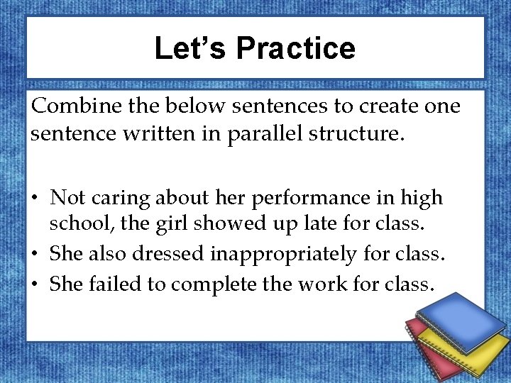 Let’s Practice Combine the below sentences to create one sentence written in parallel structure.