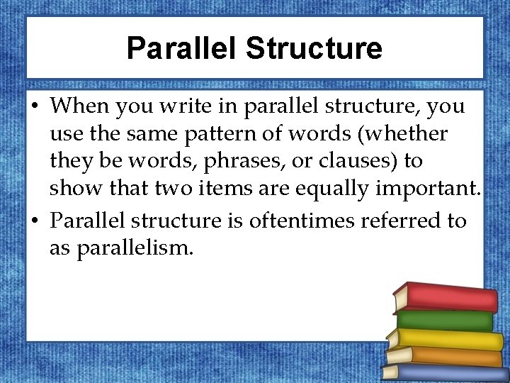 Parallel Structure • When you write in parallel structure, you use the same pattern