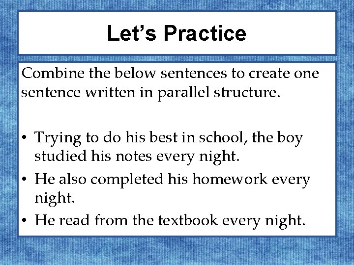 Let’s Practice Combine the below sentences to create one sentence written in parallel structure.