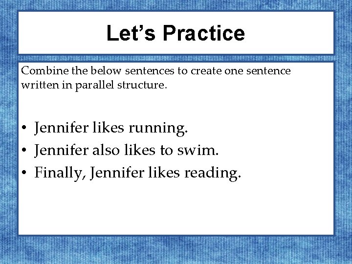 Let’s Practice Combine the below sentences to create one sentence written in parallel structure.