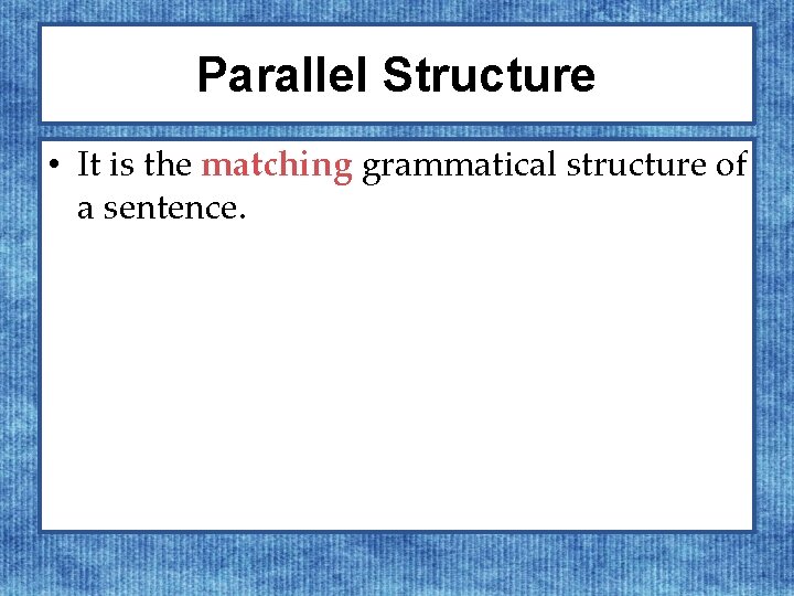 Parallel Structure • It is the matching grammatical structure of a sentence. 