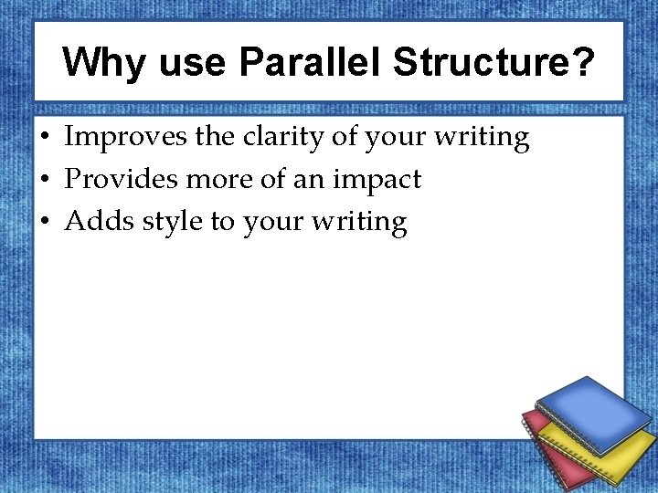 Why use Parallel Structure? • Improves the clarity of your writing • Provides more