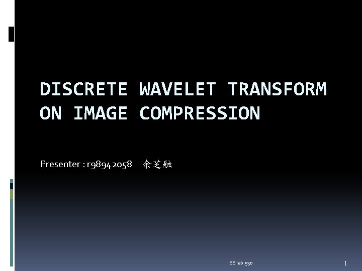 DISCRETE WAVELET TRANSFORM ON IMAGE COMPRESSION Presenter : r 98942058 余芝融 EE lab. 530