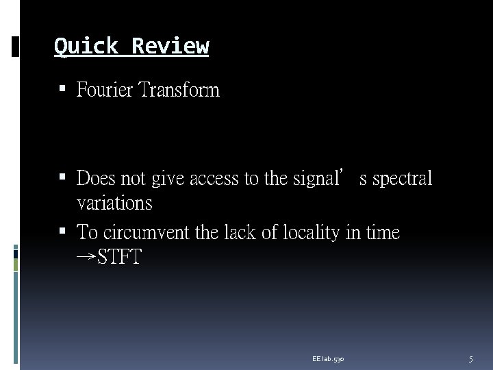 Quick Review Fourier Transform Does not give access to the signal’s spectral variations To