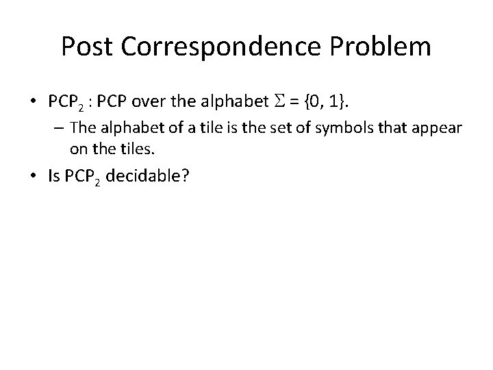Post Correspondence Problem • PCP 2 : PCP over the alphabet S = {0,