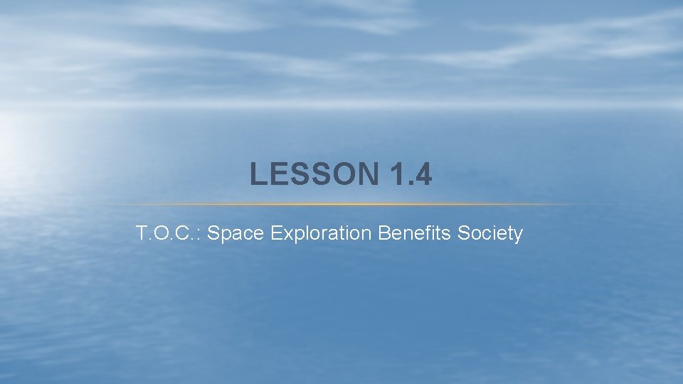 LESSON 1. 4 T. O. C. : Space Exploration Benefits Society 