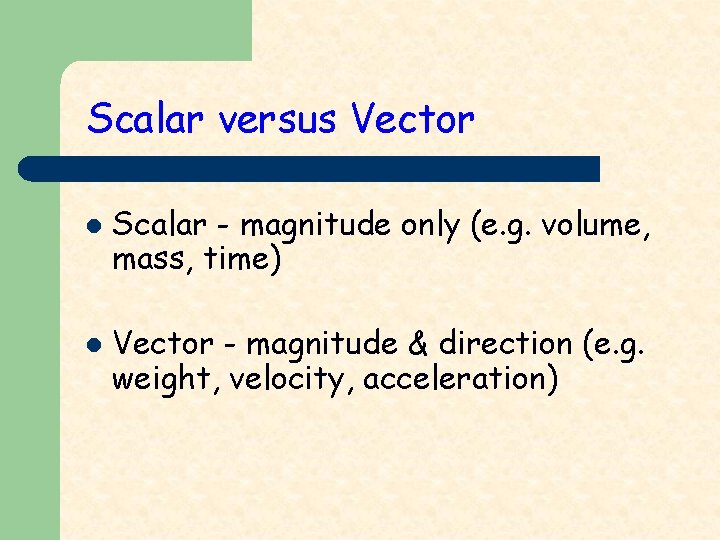 Scalar versus Vector l l Scalar - magnitude only (e. g. volume, mass, time)