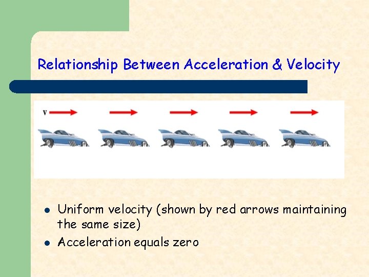 Relationship Between Acceleration & Velocity l l Uniform velocity (shown by red arrows maintaining