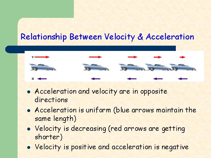 Relationship Between Velocity & Acceleration l l Acceleration and velocity are in opposite directions
