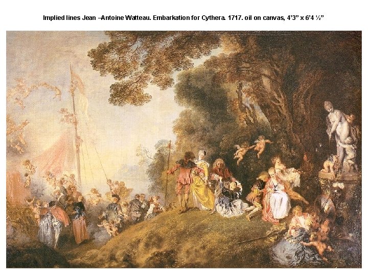 Implied lines Jean –Antoine Watteau. Embarkation for Cythera. 1717. oil on canvas, 4’ 3”