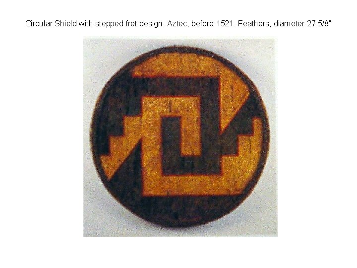 Circular Shield with stepped fret design. Aztec, before 1521. Feathers, diameter 27 5/8” 