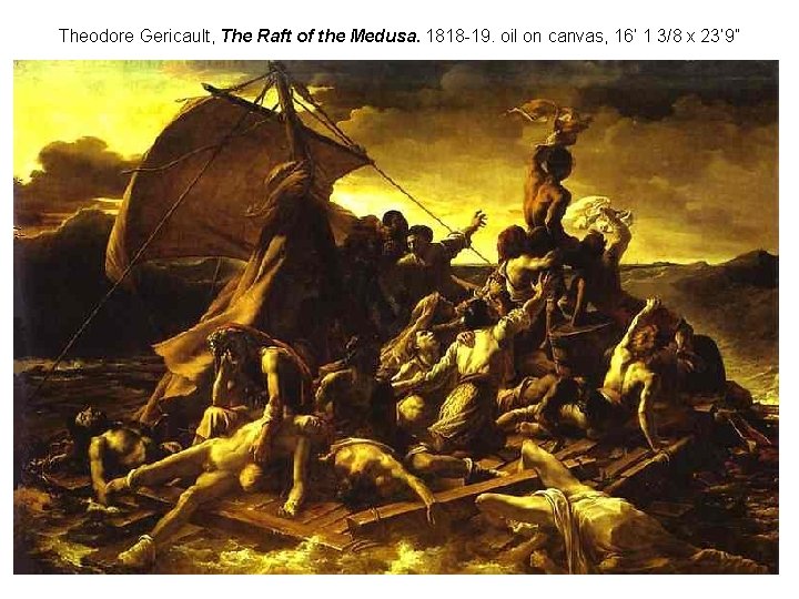 Theodore Gericault, The Raft of the Medusa. 1818 -19. oil on canvas, 16’ 1