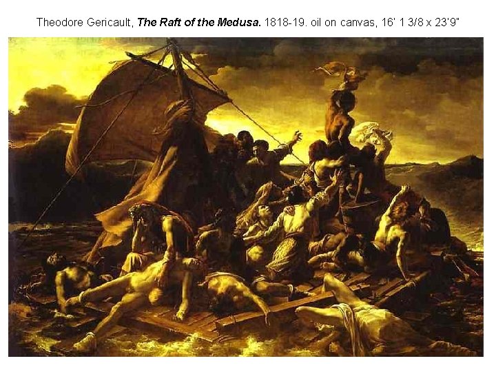 Theodore Gericault, The Raft of the Medusa. 1818 -19. oil on canvas, 16’ 1