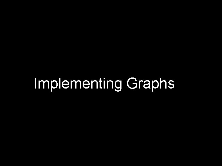Implementing Graphs Implementing Graphs