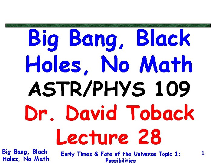 Big Bang, Black Holes, No Math ASTR/PHYS 109 Dr. David Toback Lecture 28 Big