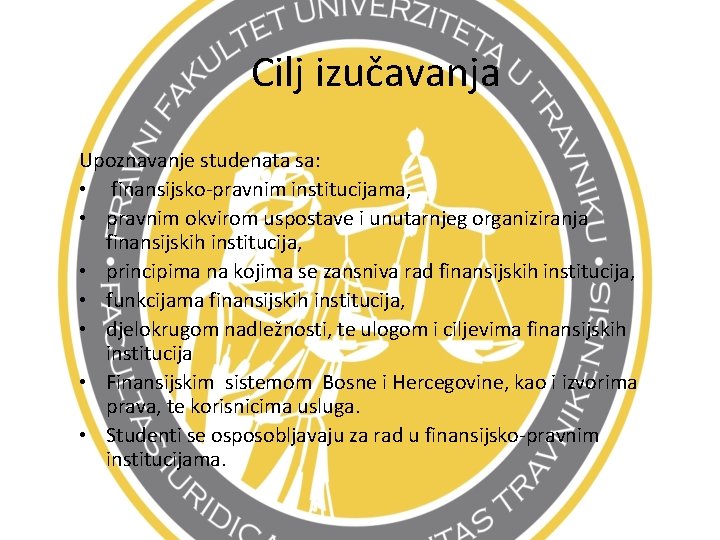 Cilj izučavanja Upoznavanje studenata sa: • finansijsko-pravnim institucijama, • pravnim okvirom uspostave i unutarnjeg