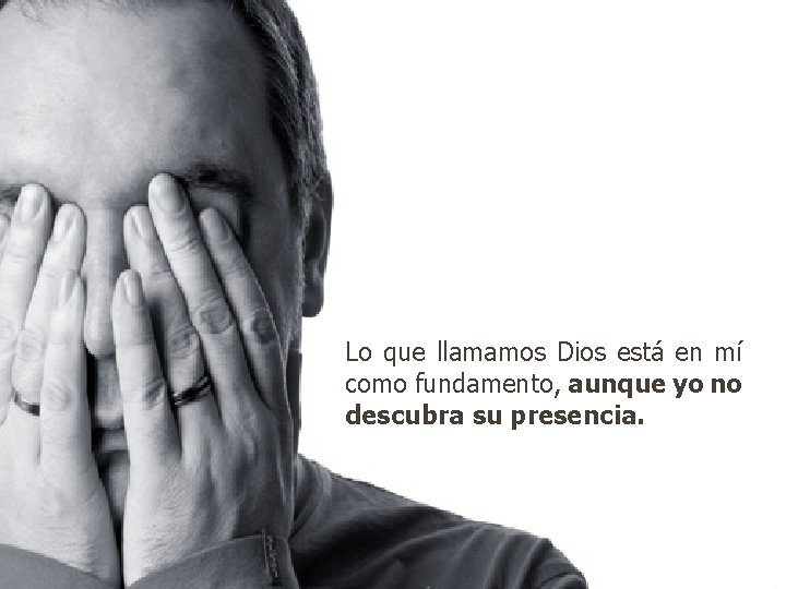 Lo que llamamos Dios está en mí como fundamento, aunque yo no descubra su