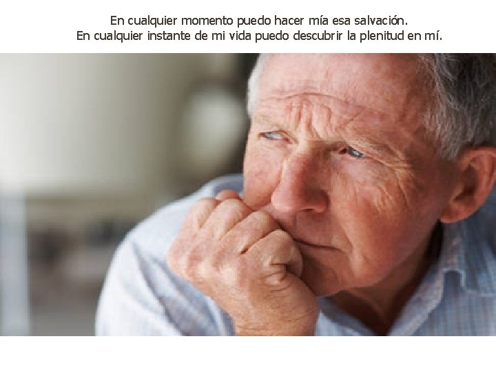 En cualquier momento puedo hacer mía esa salvación. En cualquier instante de mi vida