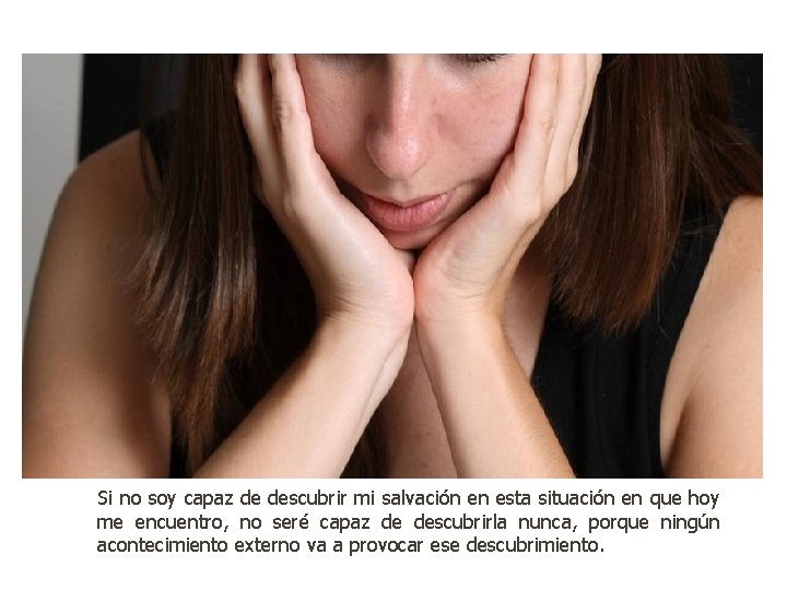 Si no soy capaz de descubrir mi salvación en esta situación en que hoy