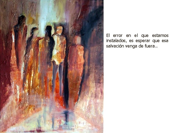 El error en el que estamos instalados, es esperar que esa salvación venga de