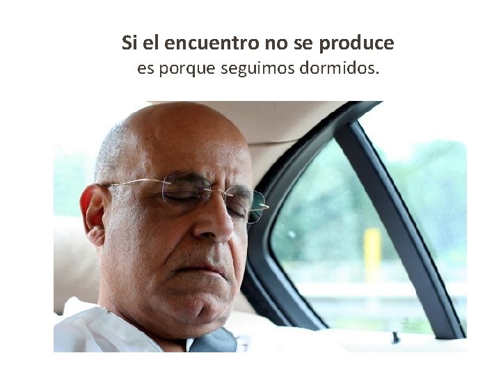 Si el encuentro no se produce es porque seguimos dormidos. 