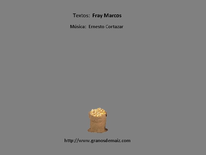 Textos: Fray Marcos Música: Ernesto Cortazar http: //www. granosdemaiz. com 