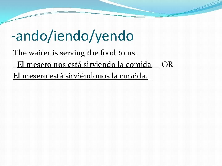 -ando/iendo/yendo The waiter is serving the food to us. _El mesero nos está sirviendo