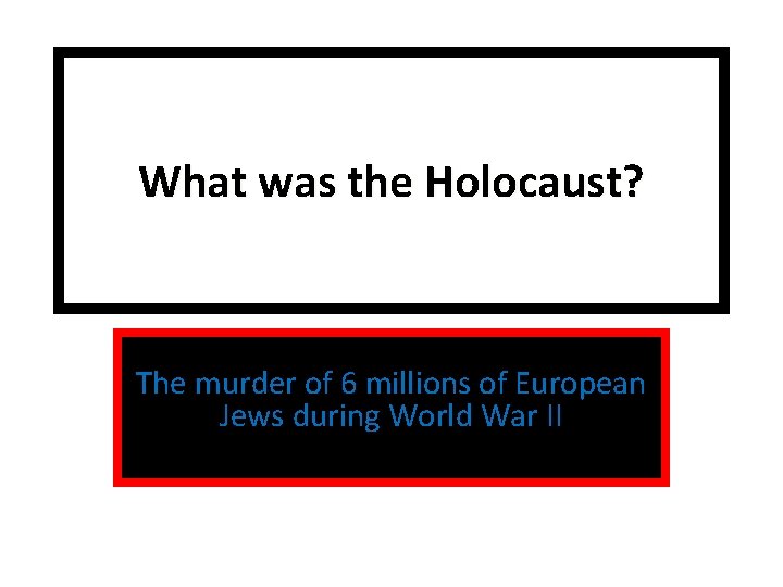 What was the Holocaust? The murder of 6 millions of European Jews during World