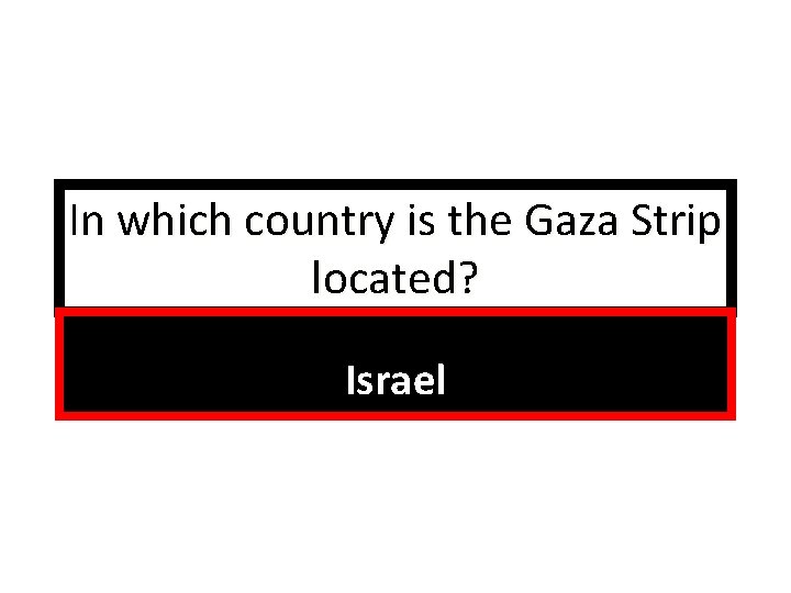 In which country is the Gaza Strip located? Israel 