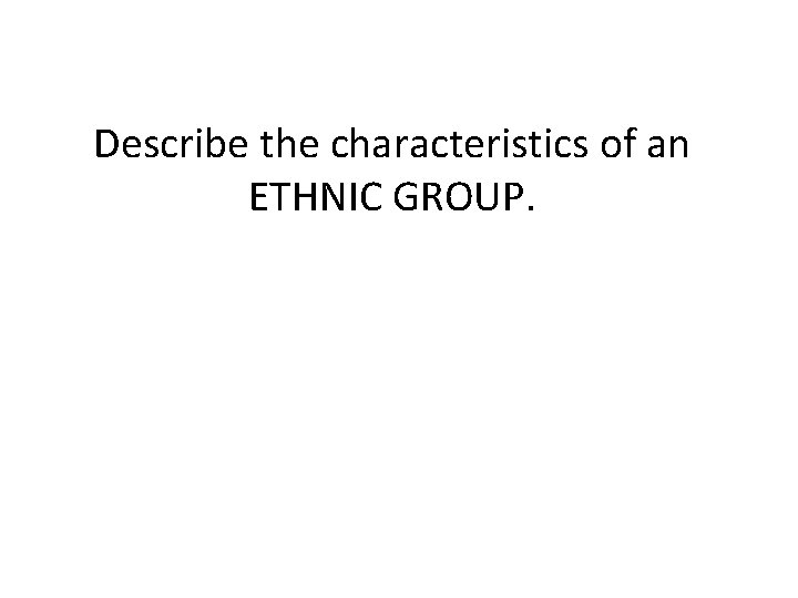 Describe the characteristics of an ETHNIC GROUP. 