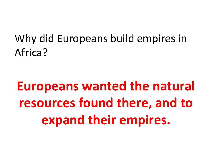 Why did Europeans build empires in Africa? Europeans wanted the natural resources found there,